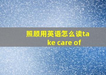 照顾用英语怎么读take care of